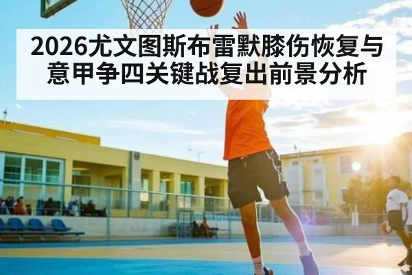 2026尤文图斯布雷默膝伤恢复与意甲争四关键战复出前景分析
